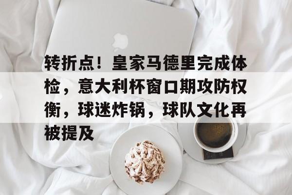 九游官网-关于转折点！皇家马德里完成体检，意大利杯窗口期攻防权衡，球迷炸锅，球队文化再被提及的信息