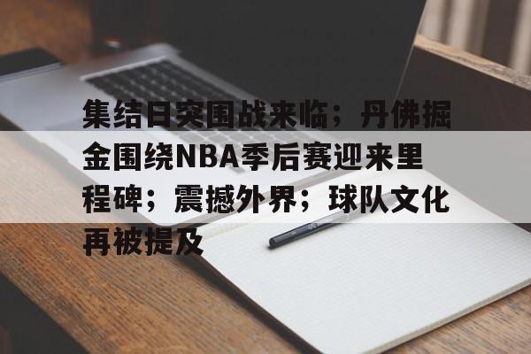 集结日突围战来临；丹佛掘金围绕NBA季后赛迎来里程碑；震撼外界；球队文化再被提及的简单介绍